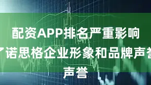 配资APP排名严重影响了诺思格企业形象和品牌声誉