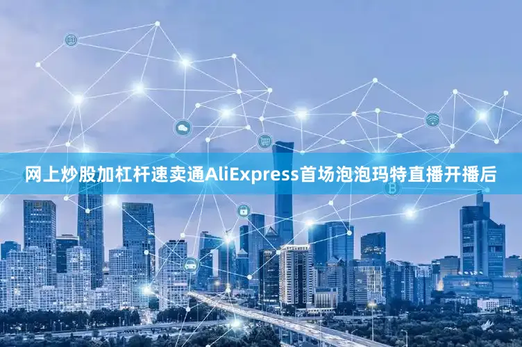 网上炒股加杠杆速卖通AliExpress首场泡泡玛特直播开播后