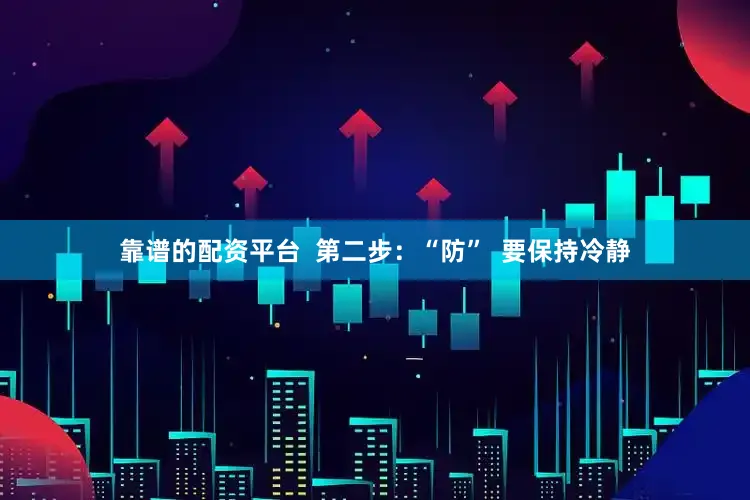 靠谱的配资平台  第二步：“防”  要保持冷静