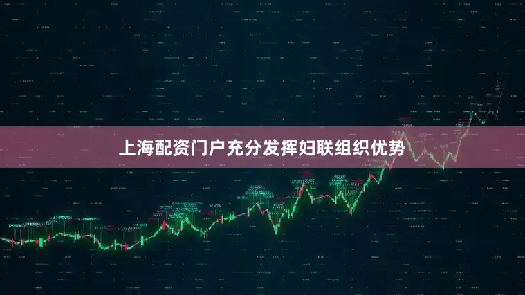 上海配资门户充分发挥妇联组织优势
