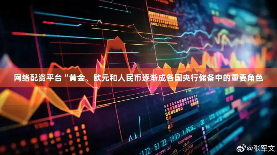 网络配资平台“黄金、欧元和人民币逐渐成各国央行储备中的重要角色