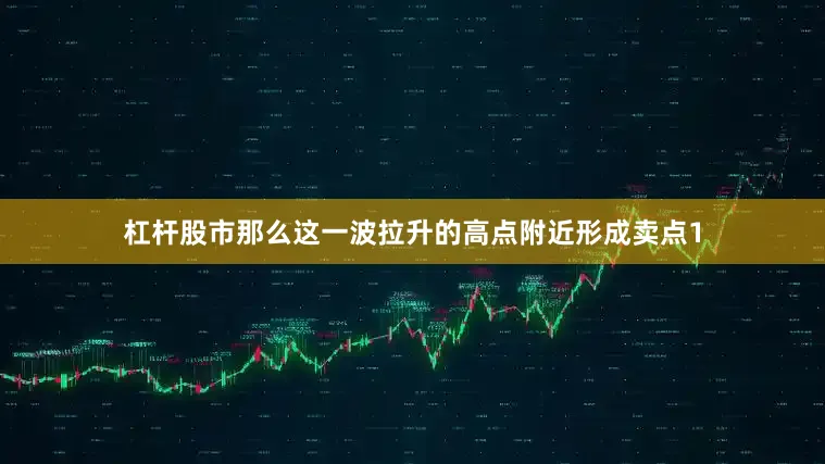 杠杆股市那么这一波拉升的高点附近形成卖点1