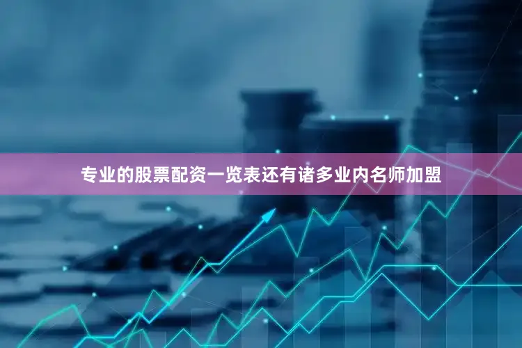 专业的股票配资一览表还有诸多业内名师加盟