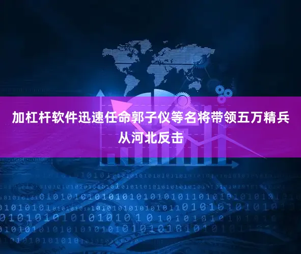 加杠杆软件迅速任命郭子仪等名将带领五万精兵从河北反击