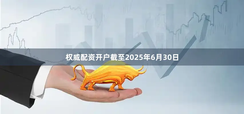 权威配资开户截至2025年6月30日