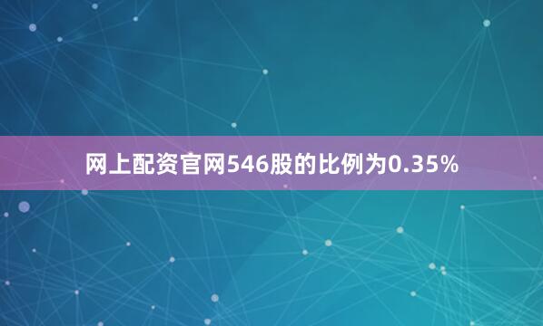 网上配资官网546股的比例为0.35%