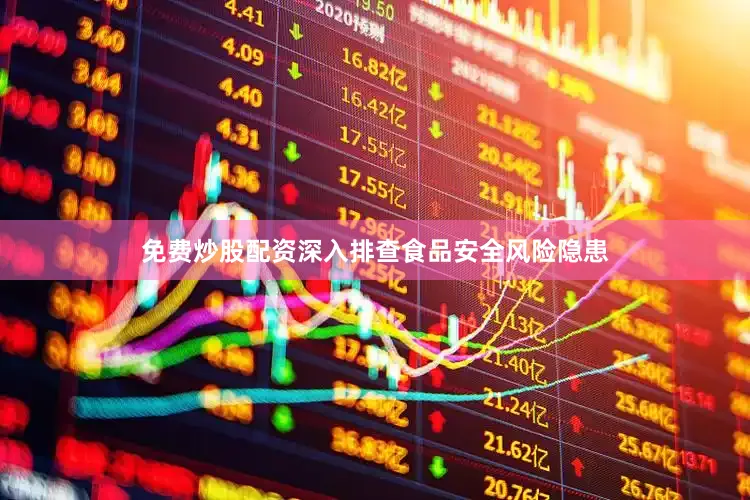 免费炒股配资深入排查食品安全风险隐患