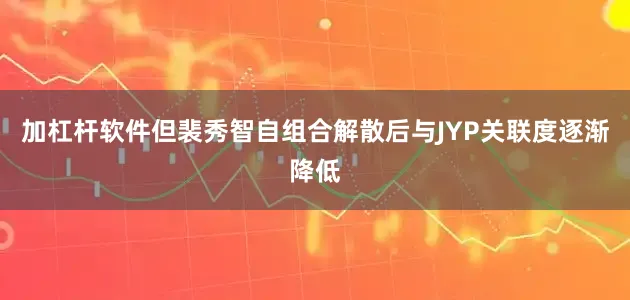 加杠杆软件但裴秀智自组合解散后与JYP关联度逐渐降低