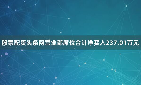 股票配资头条网营业部席位合计净买入237.01万元