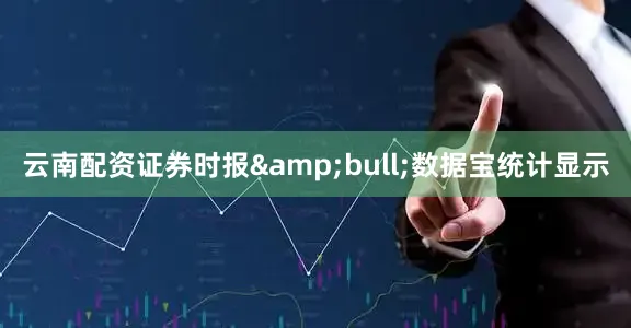 云南配资证券时报&bull;数据宝统计显示