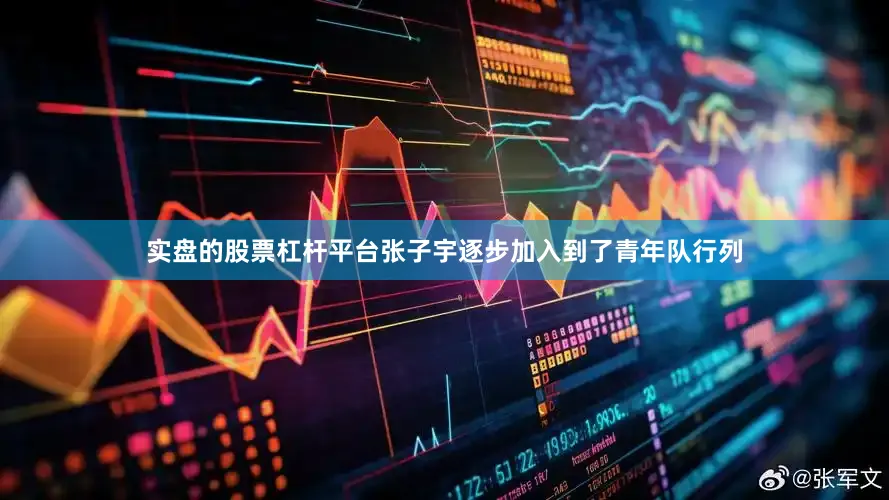 实盘的股票杠杆平台张子宇逐步加入到了青年队行列
