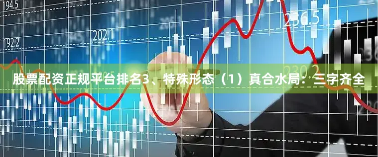 股票配资正规平台排名3、特殊形态（1）真合水局：三字齐全