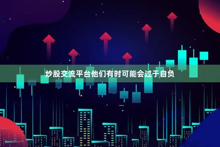 炒股交流平台他们有时可能会过于自负