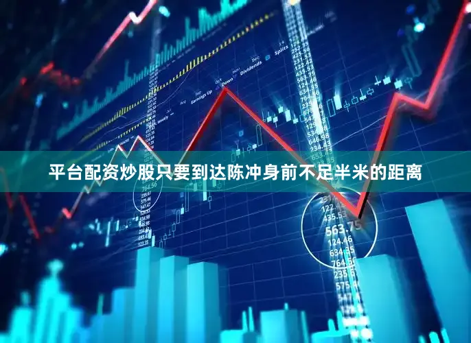 平台配资炒股只要到达陈冲身前不足半米的距离