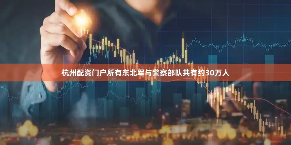 杭州配资门户所有东北军与警察部队共有约30万人