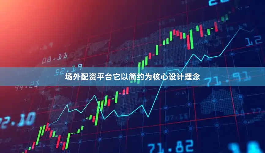 场外配资平台它以简约为核心设计理念