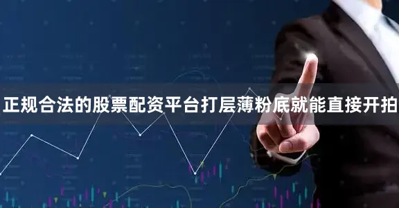 正规合法的股票配资平台打层薄粉底就能直接开拍