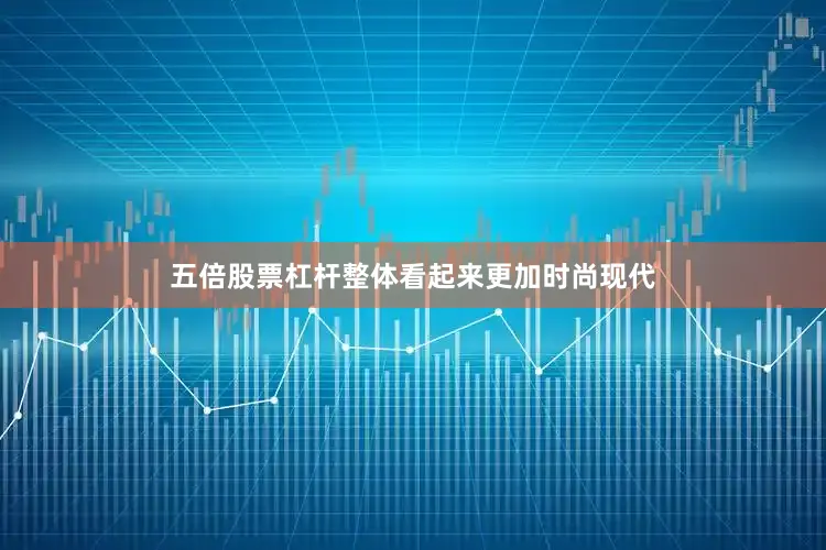 五倍股票杠杆整体看起来更加时尚现代