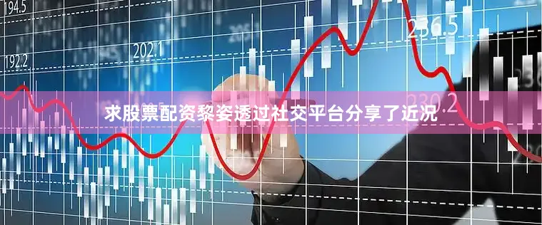 求股票配资黎姿透过社交平台分享了近况