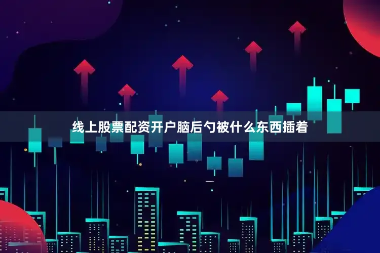 线上股票配资开户脑后勺被什么东西插着