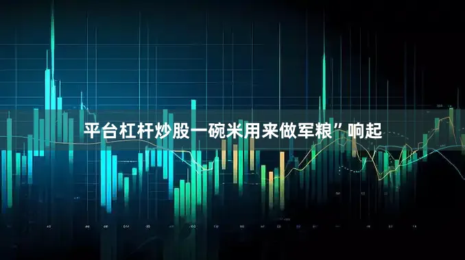 平台杠杆炒股一碗米用来做军粮”响起
