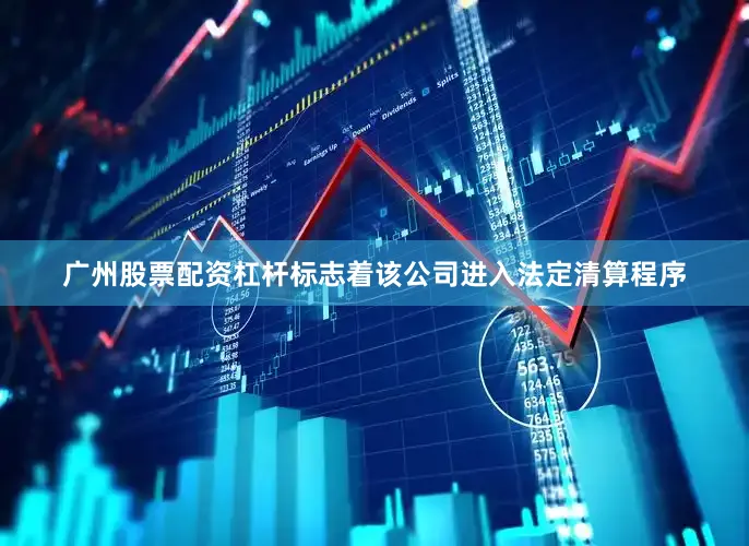 广州股票配资杠杆标志着该公司进入法定清算程序