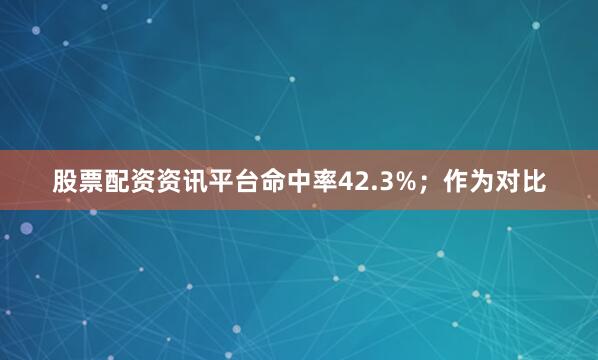 股票配资资讯平台命中率42.3%；作为对比