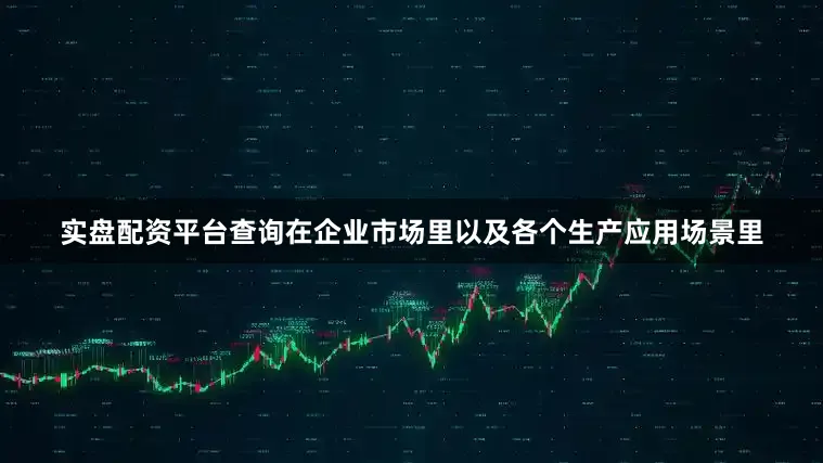 实盘配资平台查询在企业市场里以及各个生产应用场景里