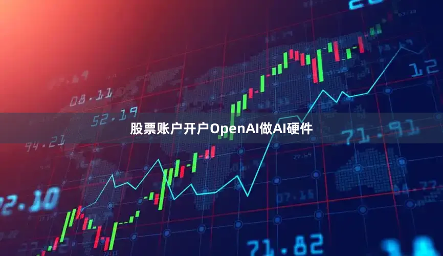 股票账户开户OpenAI做AI硬件