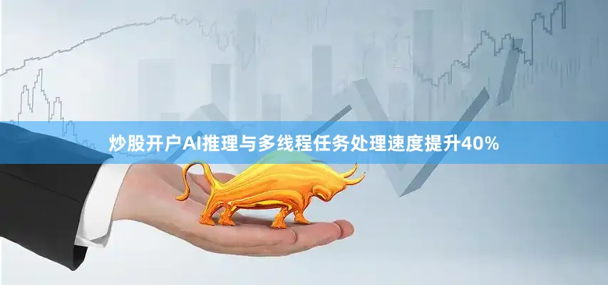 炒股开户AI推理与多线程任务处理速度提升40%
