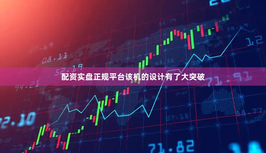 配资实盘正规平台该机的设计有了大突破