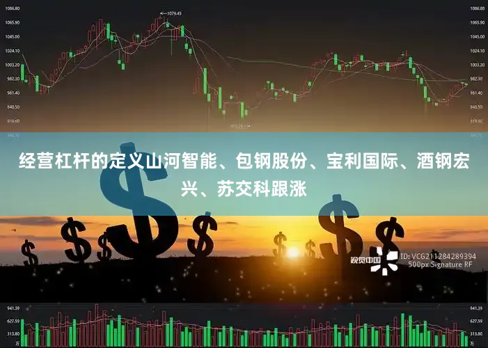 经营杠杆的定义山河智能、包钢股份、宝利国际、酒钢宏兴、苏交科跟涨