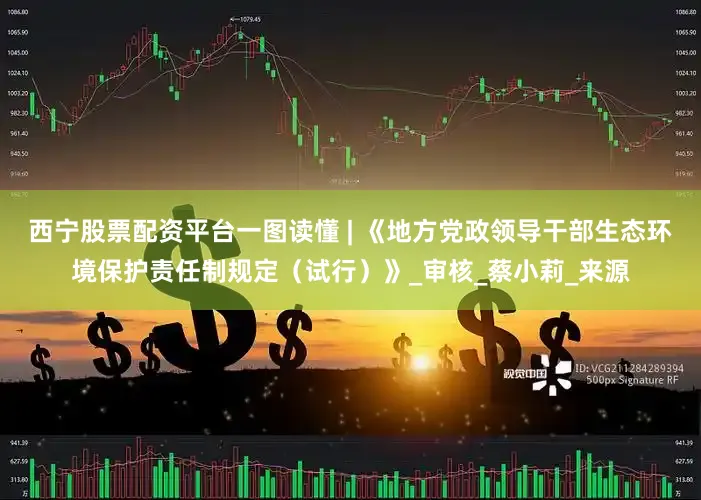西宁股票配资平台一图读懂 | 《地方党政领导干部生态环境保护责任制规定（试行）》_审核_蔡小莉_来源