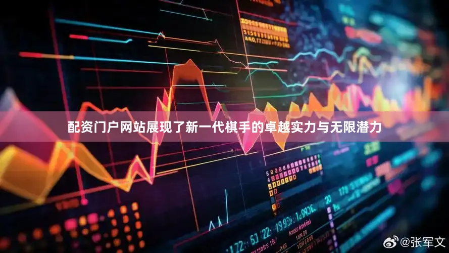 配资门户网站展现了新一代棋手的卓越实力与无限潜力