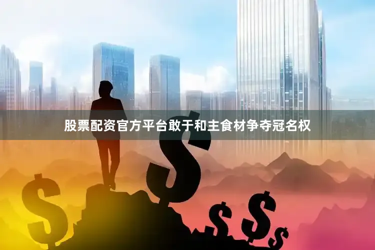 股票配资官方平台敢于和主食材争夺冠名权