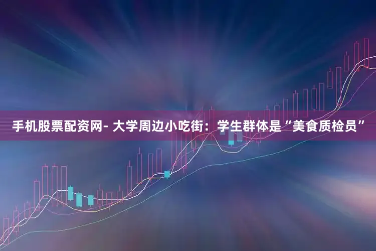 手机股票配资网- 大学周边小吃街：学生群体是“美食质检员”