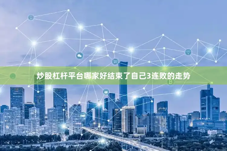 炒股杠杆平台哪家好结束了自己3连败的走势