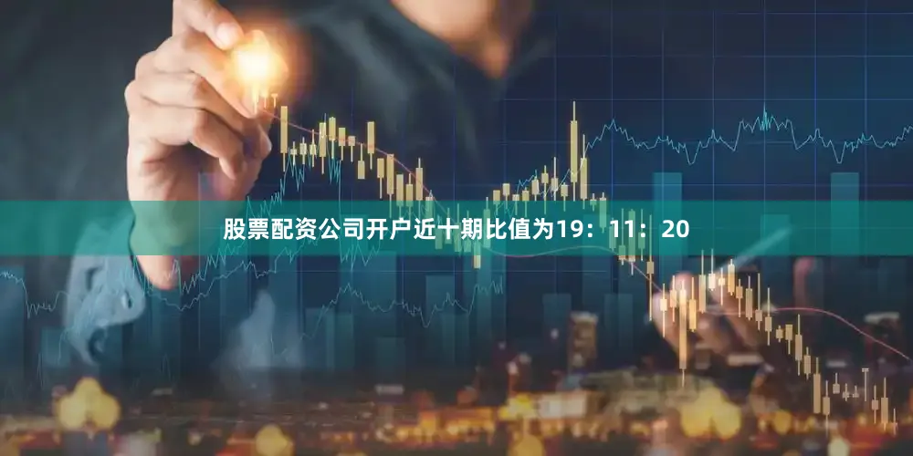 股票配资公司开户近十期比值为19：11：20