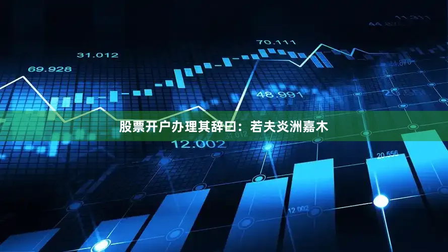 股票开户办理其辞曰：若夫炎洲嘉木